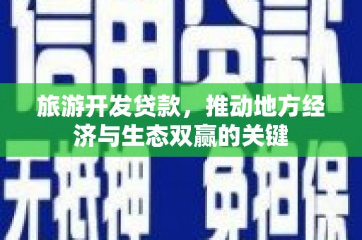 横县旅游开发贷款，推动地方经济与生态双赢的关键