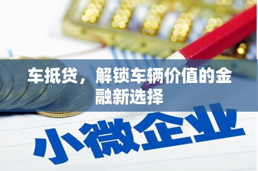 横县车抵贷，解锁车辆价值的金融新选择