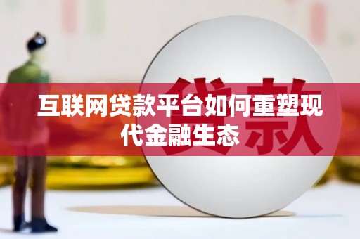 横县互联网贷款平台如何重塑现代金融生态