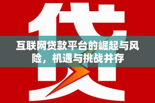 横县互联网贷款平台的崛起与风险，机遇与挑战并存