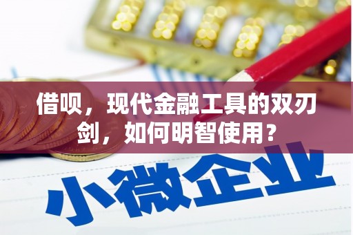 横县借呗，现代金融工具的双刃剑，如何明智使用？