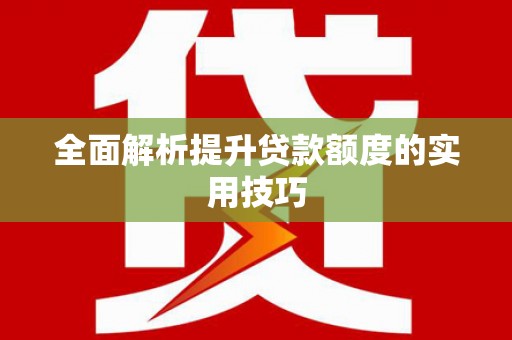 横县全面解析提升贷款额度的实用技巧