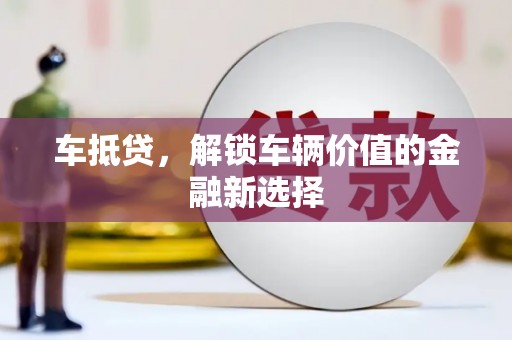 横县车抵贷，解锁车辆价值的金融新选择