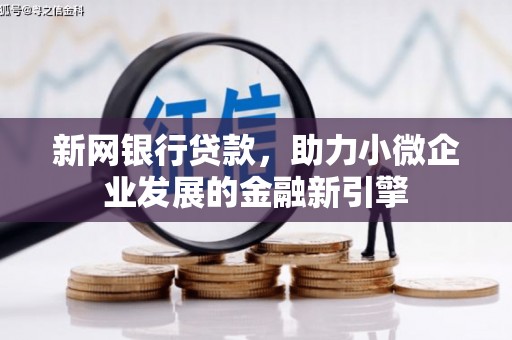 横县新网银行贷款，助力小微企业发展的金融新引擎