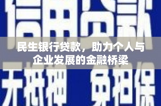 横县民生银行贷款，助力个人与企业发展的金融桥梁