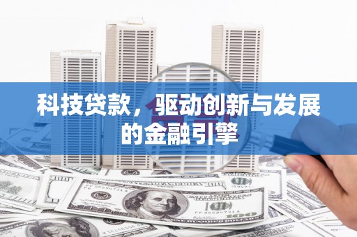 横县科技贷款，驱动创新与发展的金融引擎