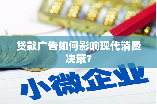 横县贷款广告如何影响现代消费决策？