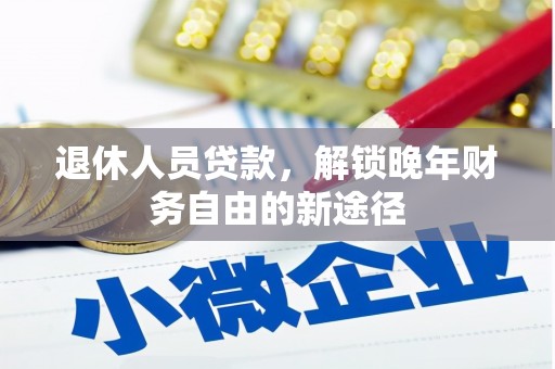横县退休人员贷款，解锁晚年财务自由的新途径