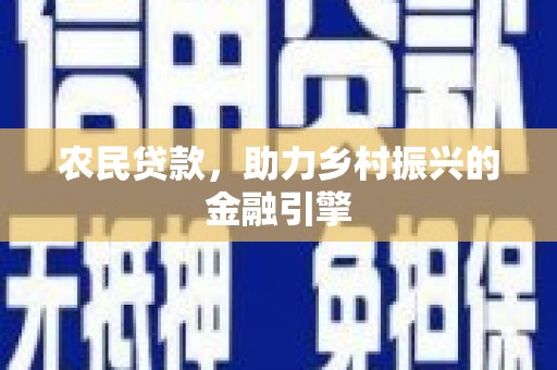 横县农民贷款，助力乡村振兴的金融引擎