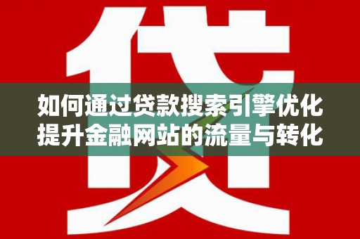 横县如何通过贷款搜索引擎优化提升金融网站的流量与转化率