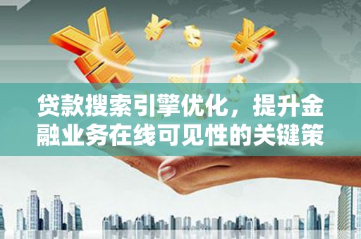 横县贷款搜索引擎优化，提升金融业务在线可见性的关键策略