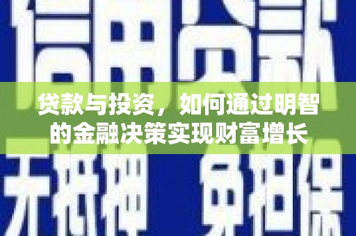 横县贷款与投资，如何通过明智的金融决策实现财富增长