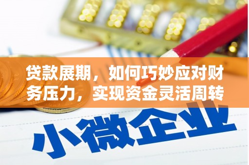 横县贷款展期，如何巧妙应对财务压力，实现资金灵活周转
