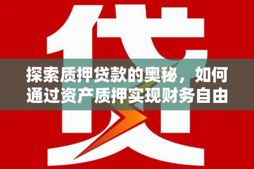 横县探索质押贷款的奥秘，如何通过资产质押实现财务自由
