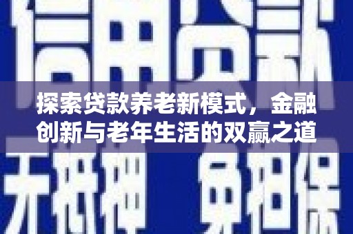 横县探索贷款养老新模式，金融创新与老年生活的双赢之道