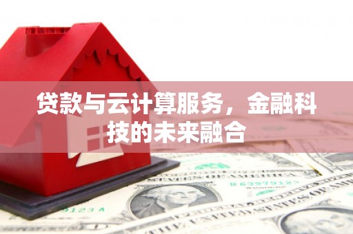 横县贷款与云计算服务，金融科技的未来融合