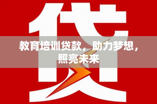 横县教育培训贷款，助力梦想，照亮未来