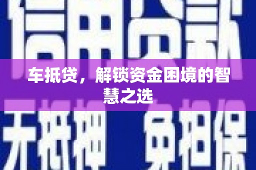 横县车抵贷，解锁资金困境的智慧之选