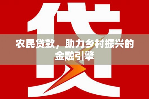 横县农民贷款，助力乡村振兴的金融引擎