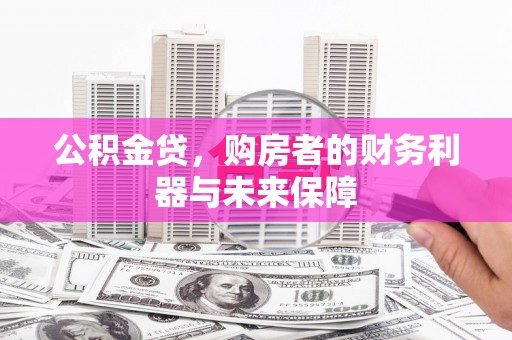 横县公积金贷，购房者的财务利器与未来保障