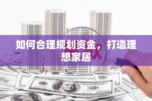 横县如何合理规划资金，打造理想家居