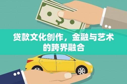 横县贷款文化创作，金融与艺术的跨界融合