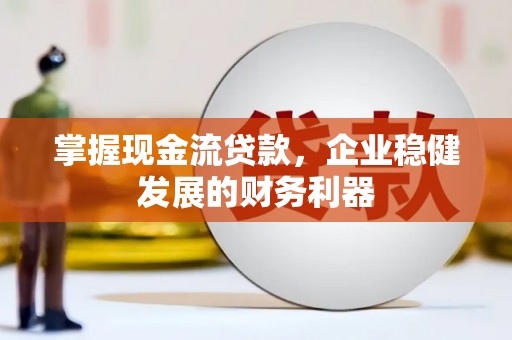 横县掌握现金流贷款，企业稳健发展的财务利器