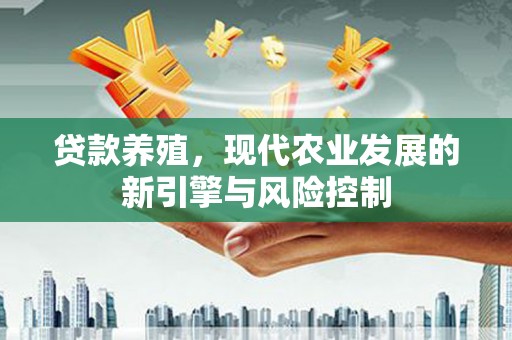 横县贷款养殖，现代农业发展的新引擎与风险控制