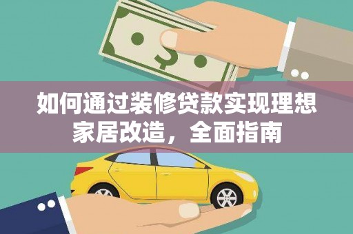 横县如何通过装修贷款实现理想家居改造，全面指南