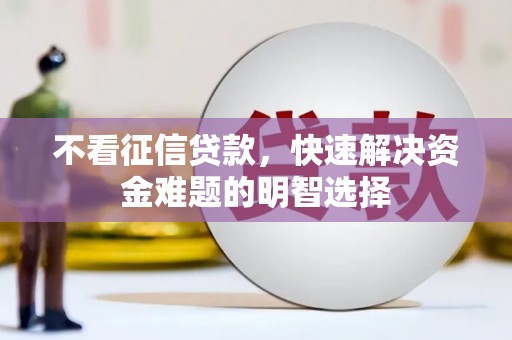 横县不看征信贷款，快速解决资金难题的明智选择