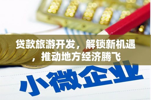 横县贷款旅游开发，解锁新机遇，推动地方经济腾飞