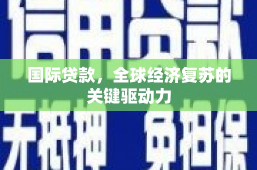横县国际贷款，全球经济复苏的关键驱动力