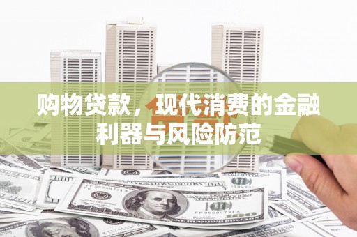 横县购物贷款，现代消费的金融利器与风险防范