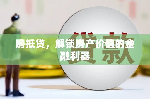 横县房抵贷，解锁房产价值的金融利器