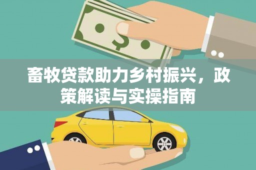 横县畜牧贷款助力乡村振兴，政策解读与实操指南