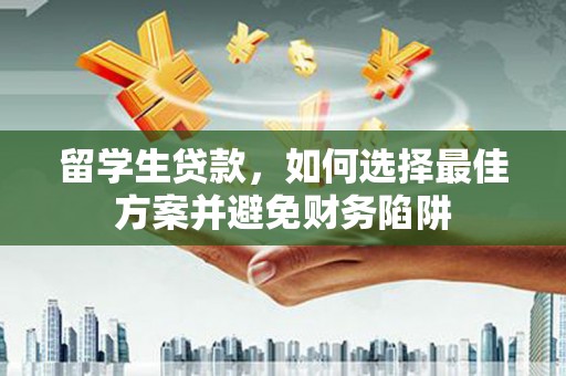 横县留学生贷款，如何选择最佳方案并避免财务陷阱