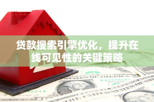 横县贷款搜索引擎优化，提升在线可见性的关键策略