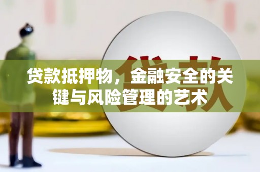 横县贷款抵押物，金融安全的关键与风险管理的艺术
