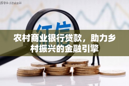 横县农村商业银行贷款，助力乡村振兴的金融引擎