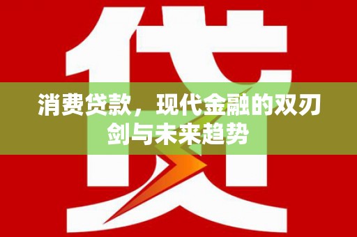 横县消费贷款，现代金融的双刃剑与未来趋势