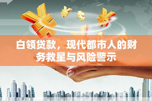 横县白领贷款，现代都市人的财务救星与风险警示
