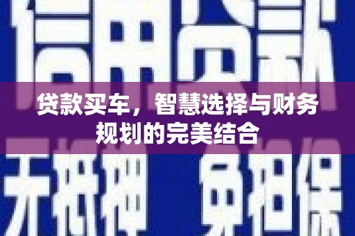 横县贷款买车，智慧选择与财务规划的完美结合