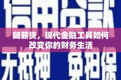 横县随薪贷，现代金融工具如何改变你的财务生活