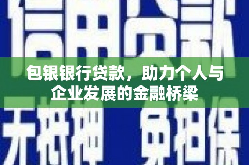 横县包银银行贷款，助力个人与企业发展的金融桥梁