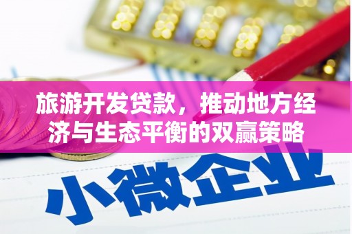 横县旅游开发贷款，推动地方经济与生态平衡的双赢策略
