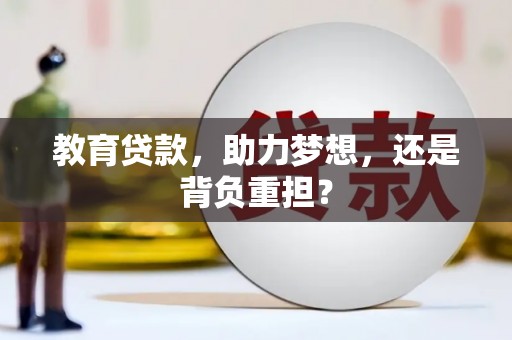 横县教育贷款，助力梦想，还是背负重担？