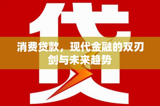 横县消费贷款，现代金融的双刃剑与未来趋势