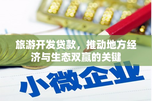 横县旅游开发贷款，推动地方经济与生态双赢的关键