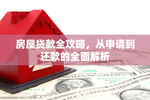 横县房屋贷款全攻略，从申请到还款的全面解析