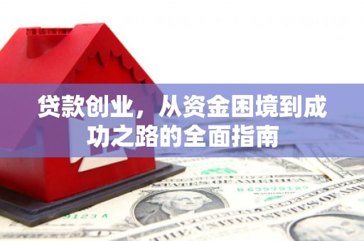 横县贷款创业，从资金困境到成功之路的全面指南